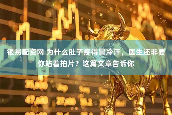 银易配资网 为什么肚子疼得冒冷汗，医生还非要你站着拍片？这篇文章告诉你