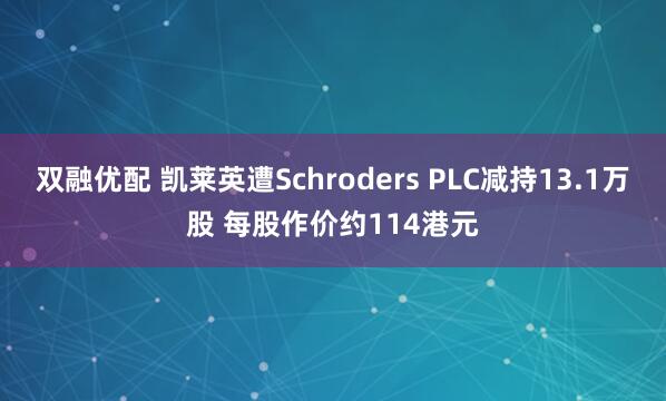 双融优配 凯莱英遭Schroders PLC减持13.1万股 每股作价约114港元