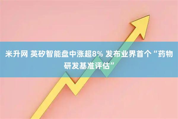 米升网 英矽智能盘中涨超8% 发布业界首个“药物研发基准评估”