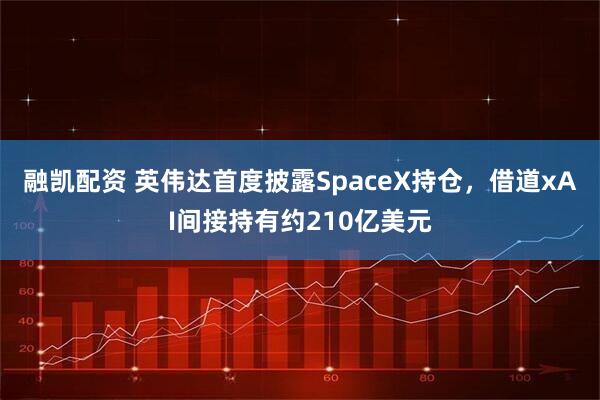 融凯配资 英伟达首度披露SpaceX持仓，借道xAI间接持有约210亿美元